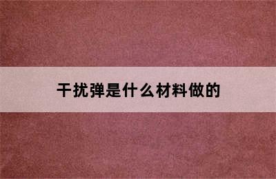 干扰弹是什么材料做的