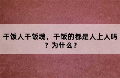 干饭人干饭魂，干饭的都是人上人吗？为什么？