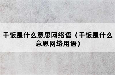 干饭是什么意思网络语（干饭是什么意思网络用语）