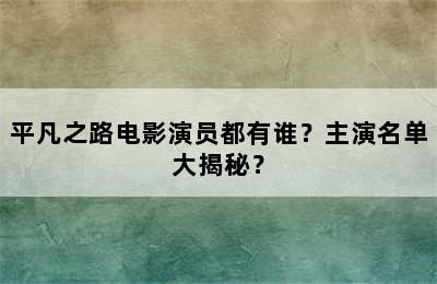 平凡之路电影演员都有谁？主演名单大揭秘？