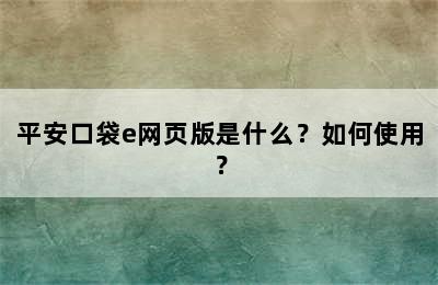 平安口袋e网页版是什么？如何使用？