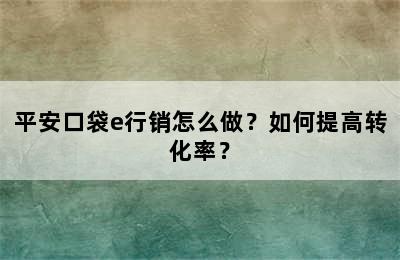 平安口袋e行销怎么做？如何提高转化率？