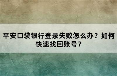 平安口袋银行登录失败怎么办？如何快速找回账号？