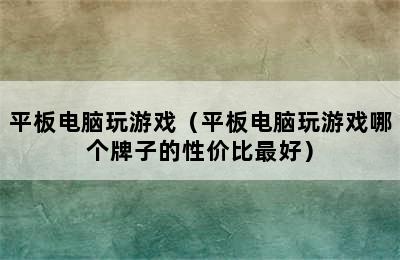 平板电脑玩游戏（平板电脑玩游戏哪个牌子的性价比最好）