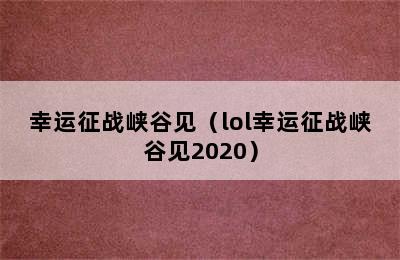 幸运征战峡谷见（lol幸运征战峡谷见2020）