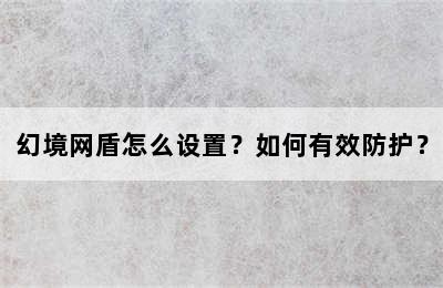 幻境网盾怎么设置？如何有效防护？