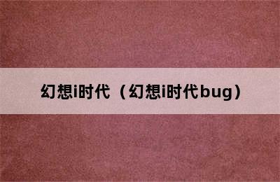 幻想i时代（幻想i时代bug）