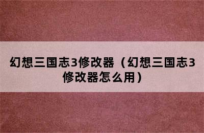 幻想三国志3修改器（幻想三国志3修改器怎么用）