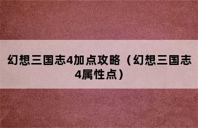 幻想三国志4加点攻略（幻想三国志4属性点）