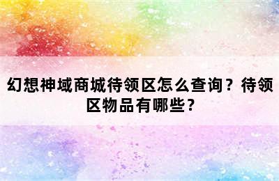 幻想神域商城待领区怎么查询？待领区物品有哪些？