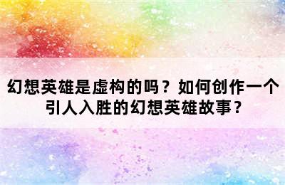 幻想英雄是虚构的吗？如何创作一个引人入胜的幻想英雄故事？