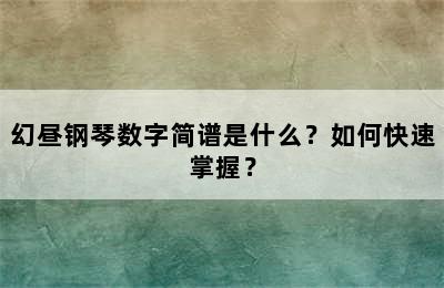 幻昼钢琴数字简谱是什么？如何快速掌握？