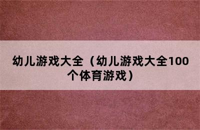 幼儿游戏大全（幼儿游戏大全100个体育游戏）