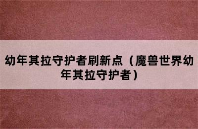 幼年其拉守护者刷新点（魔兽世界幼年其拉守护者）