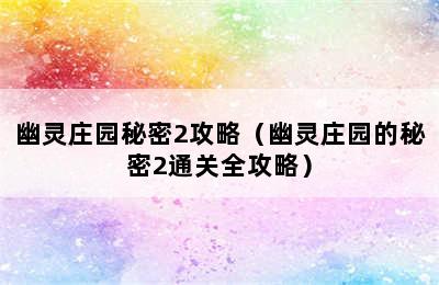 幽灵庄园秘密2攻略（幽灵庄园的秘密2通关全攻略）