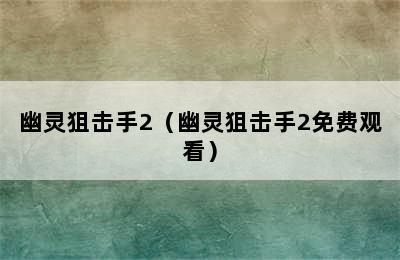 幽灵狙击手2（幽灵狙击手2免费观看）