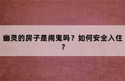 幽灵的房子是闹鬼吗？如何安全入住？