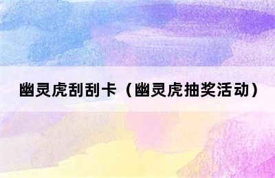 幽灵虎刮刮卡（幽灵虎抽奖活动）