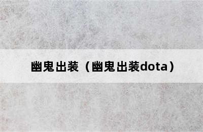 幽鬼出装（幽鬼出装dota）