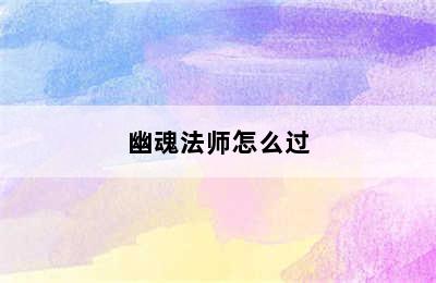 幽魂法师怎么过