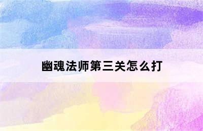 幽魂法师第三关怎么打