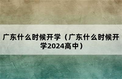 广东什么时候开学（广东什么时候开学2024高中）