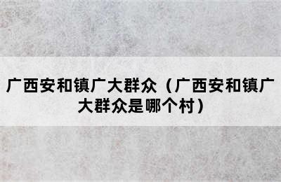 广西安和镇广大群众（广西安和镇广大群众是哪个村）