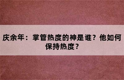 庆余年：掌管热度的神是谁？他如何保持热度？