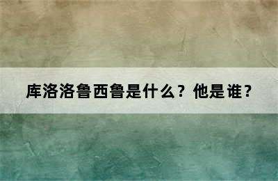 库洛洛鲁西鲁是什么？他是谁？