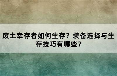 废土幸存者如何生存？装备选择与生存技巧有哪些？