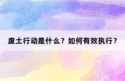 废土行动是什么？如何有效执行？