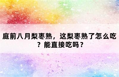 庭前八月梨枣熟，这梨枣熟了怎么吃？能直接吃吗？