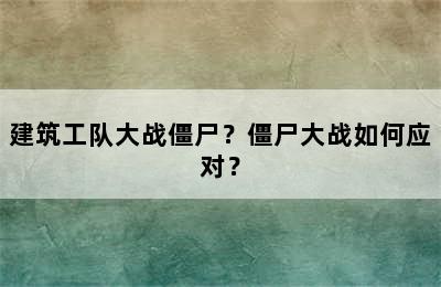 建筑工队大战僵尸？僵尸大战如何应对？