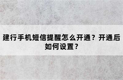 建行手机短信提醒怎么开通？开通后如何设置？