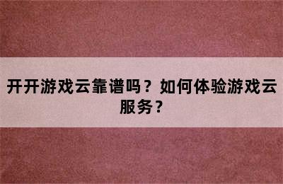 开开游戏云靠谱吗？如何体验游戏云服务？