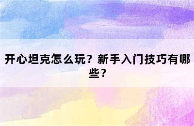 开心坦克怎么玩？新手入门技巧有哪些？