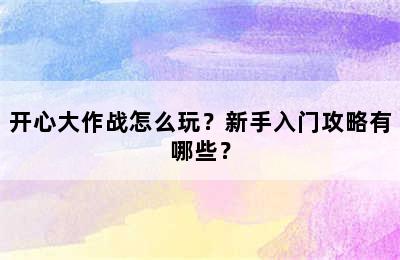 开心大作战怎么玩？新手入门攻略有哪些？