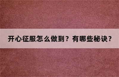 开心征服怎么做到？有哪些秘诀？