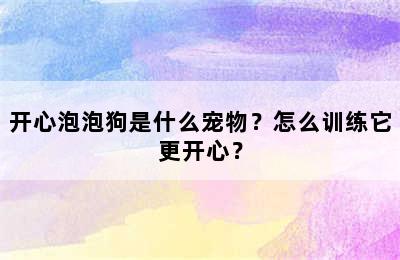 开心泡泡狗是什么宠物？怎么训练它更开心？