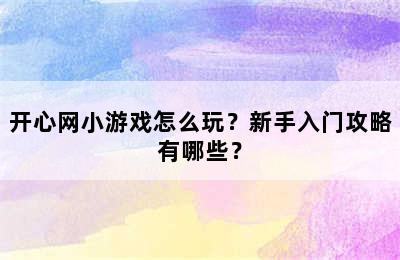 开心网小游戏怎么玩？新手入门攻略有哪些？