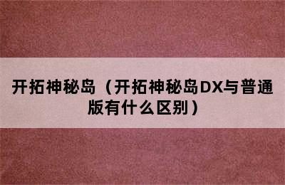 开拓神秘岛（开拓神秘岛DX与普通版有什么区别）