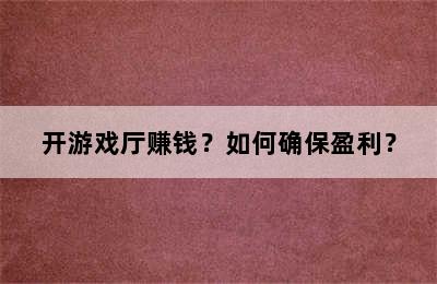 开游戏厅赚钱？如何确保盈利？