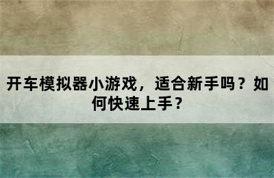 开车模拟器小游戏，适合新手吗？如何快速上手？