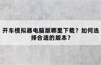 开车模拟器电脑版哪里下载？如何选择合适的版本？