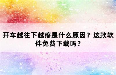 开车越往下越疼是什么原因？这款软件免费下载吗？