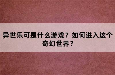 异世乐可是什么游戏？如何进入这个奇幻世界？