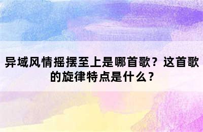 异域风情摇摆至上是哪首歌？这首歌的旋律特点是什么？