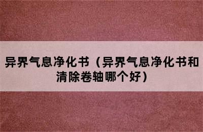 异界气息净化书（异界气息净化书和清除卷轴哪个好）