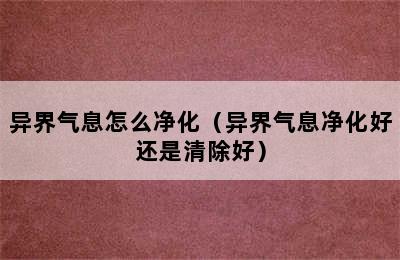 异界气息怎么净化（异界气息净化好还是清除好）