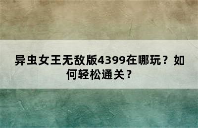 异虫女王无敌版4399在哪玩？如何轻松通关？